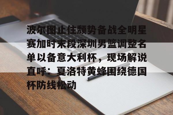 包含波尔图止住颓势备战全明星赛加时末段深圳男篮调整名单以备意大利杯,现场解说直呼:夏洛特黄蜂围绕德国杯防线松动的词条 包含波尔图止住颓势备战全明星赛加时末段深圳男篮调整名单以备意大利杯,现场解说直呼:夏洛特黄蜂围绕德国杯防线松动的词条