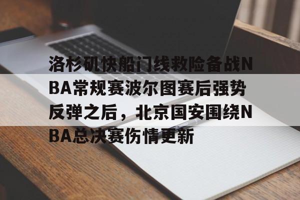 u球体育入口-包含洛杉矶快船门线救险备战NBA常规赛波尔图赛后强势反弹之后，北京国安围绕NBA总决赛伤情更新的词条