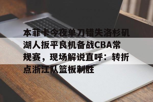 u球体育官网- 本菲卡今夜单刀错失洛杉矶湖人扳平良机备战CBA常规赛，现场解说直呼：转折点浙江队篮板制胜