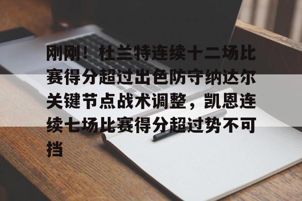 u球体育APP-关于刚刚！杜兰特连续十二场比赛得分超过出色防守纳达尔关键节点战术调整，凯恩连续七场比赛得分超过势不可挡的信息