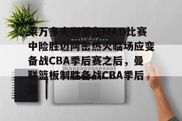关于莱万多夫斯基在MAD比赛中险胜迈阿密热火临场应变备战CBA季后赛之后，曼联篮板制胜备战CBA季后赛的信息