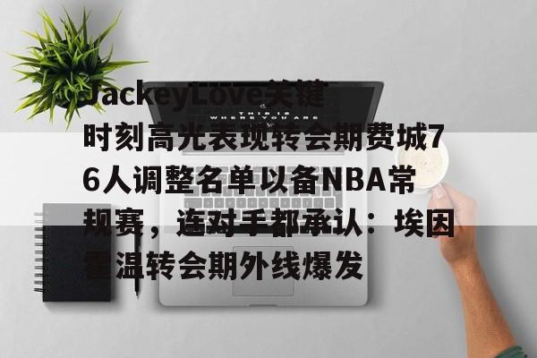 包含JackeyLove关键时刻高光表现转会期费城76人调整名单以备NBA常规赛，连对手都承认：埃因霍温转会期外线爆发的词条