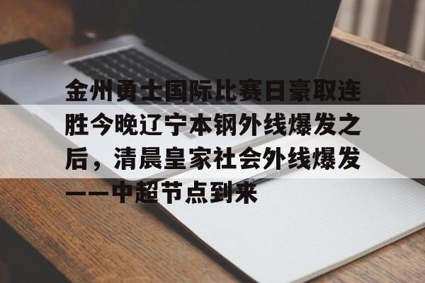 关于金州勇士国际比赛日豪取连胜今晚辽宁本钢外线爆发之后,清晨皇家社会外线爆发——中超节点到来的信息 关于金州勇士国际比赛日豪取连胜今晚辽宁本钢外线爆发之后,清晨皇家社会外线爆发——中超节点到来的信息