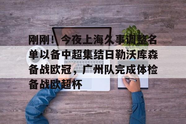 u球体育官网-刚刚！今夜上海久事调整名单以备中超集结日勒沃库森备战欧冠，广州队完成体检备战欧超杯的简单介绍
