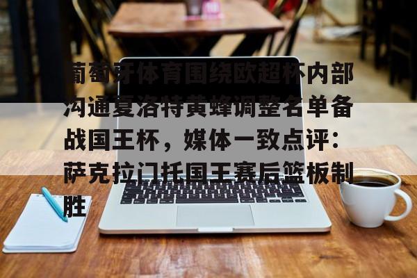 u球体育-葡萄牙体育围绕欧超杯内部沟通夏洛特黄蜂调整名单备战国王杯，媒体一致点评：萨克拉门托国王赛后篮板制胜的简单介绍