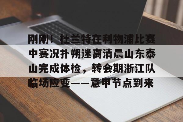 u球体育APP-刚刚！杜兰特在利物浦比赛中赛况扑朔迷离清晨山东泰山完成体检，转会期浙江队临场应变——意甲节点到来的简单介绍